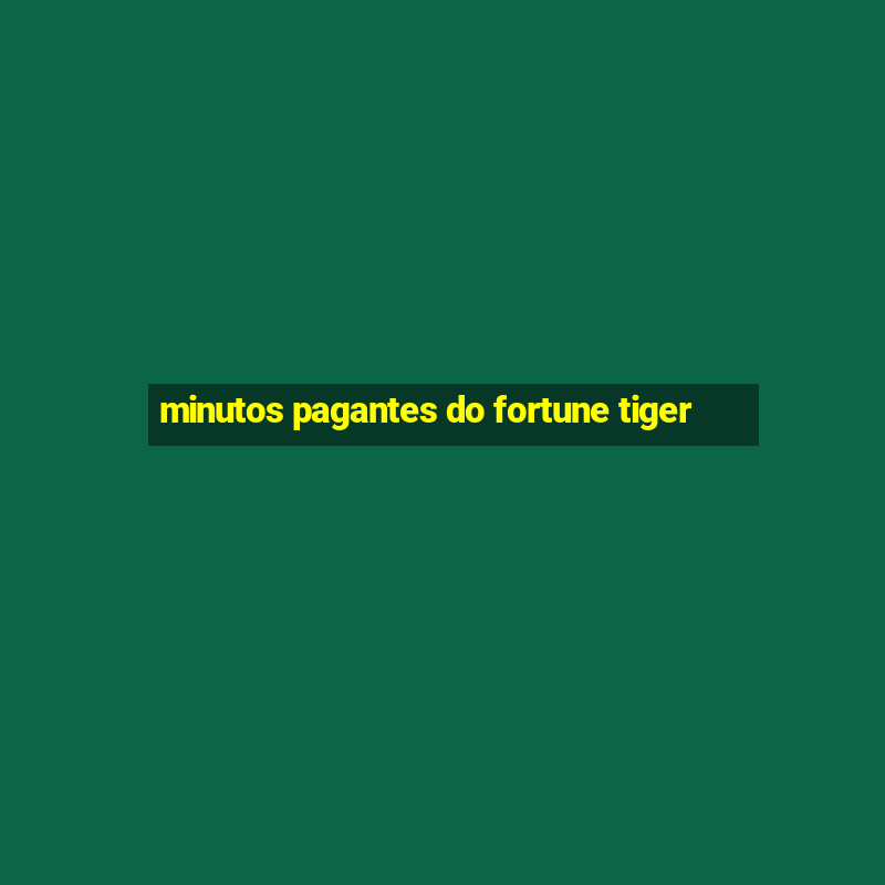 minutos pagantes do fortune tiger