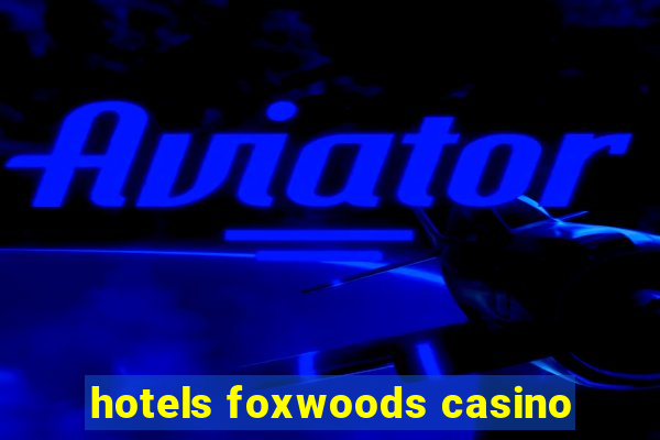 hotels foxwoods casino