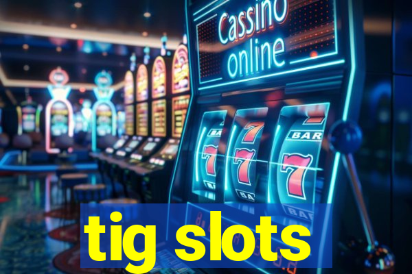 tig slots