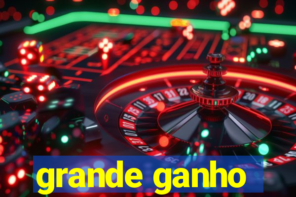 grande ganho