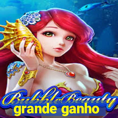 grande ganho