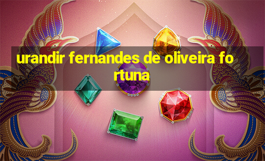 urandir fernandes de oliveira fortuna