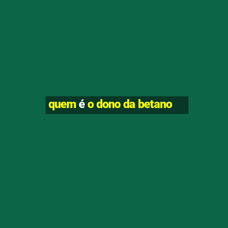 quem é o dono da betano