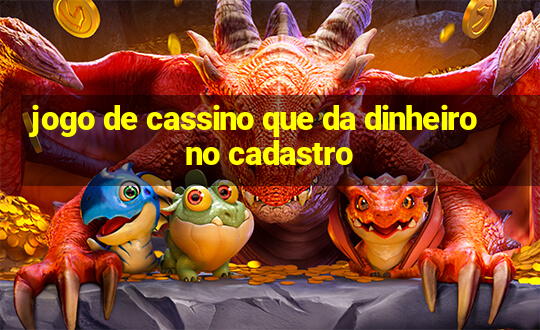 jogo de cassino que da dinheiro no cadastro