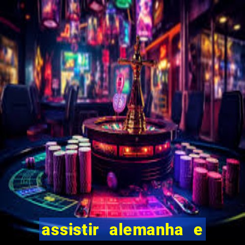 assistir alemanha e espanha ao vivo