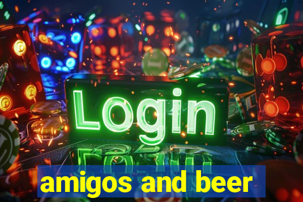 amigos and beer