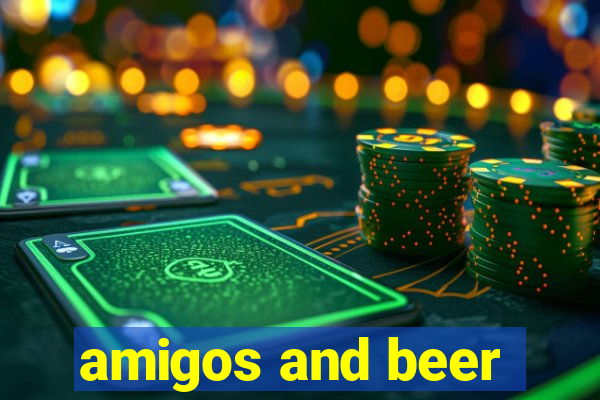 amigos and beer