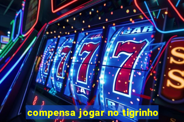 compensa jogar no tigrinho