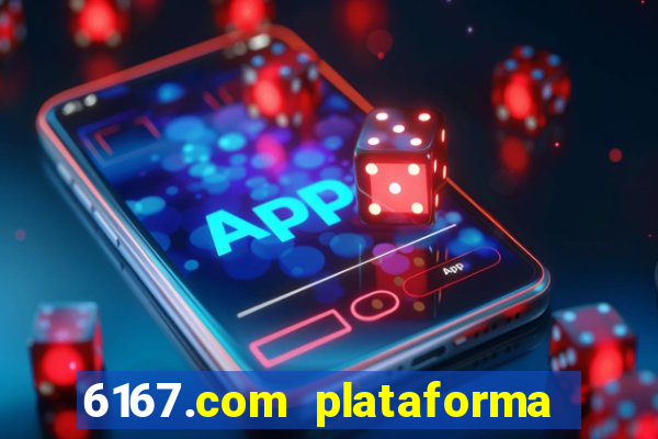 6167.com plataforma de jogos