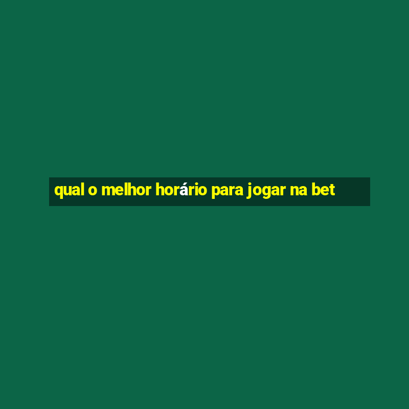 qual o melhor horário para jogar na bet