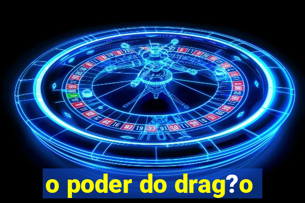 o poder do drag?o