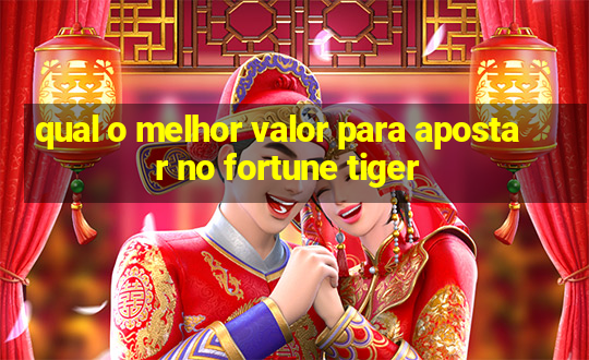 qual o melhor valor para apostar no fortune tiger