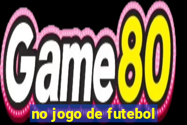 no jogo de futebol