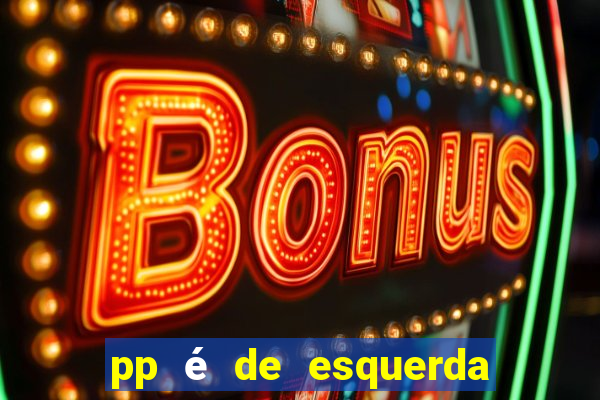 pp é de esquerda ou direita