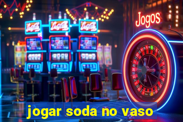 jogar soda no vaso