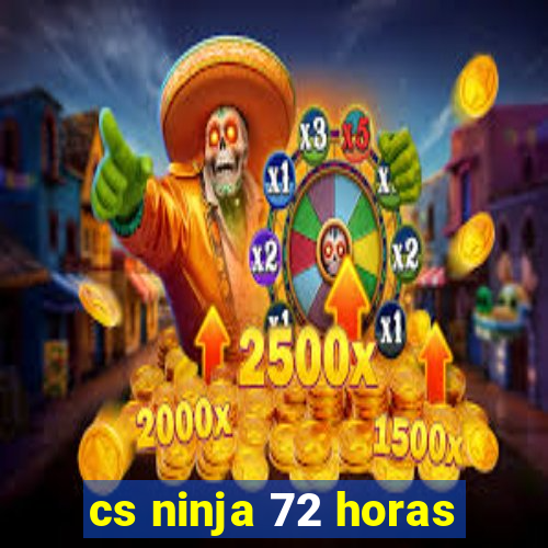 cs ninja 72 horas