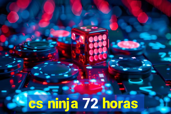 cs ninja 72 horas