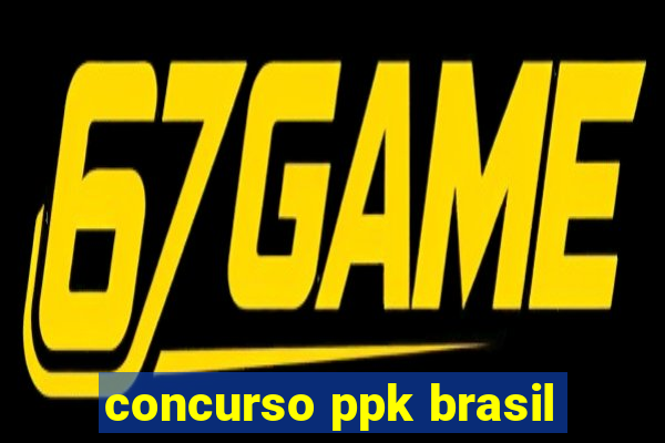 concurso ppk brasil