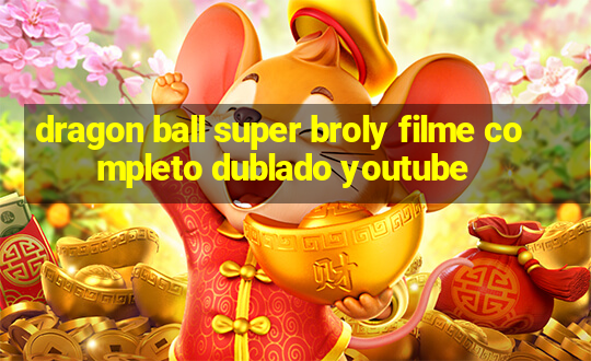 dragon ball super broly filme completo dublado youtube