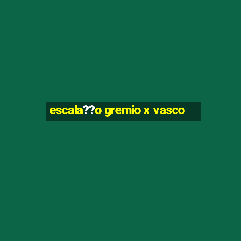 escala??o gremio x vasco