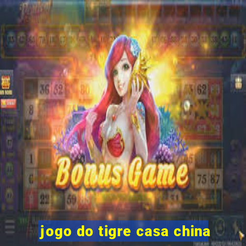 jogo do tigre casa china