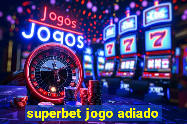 superbet jogo adiado