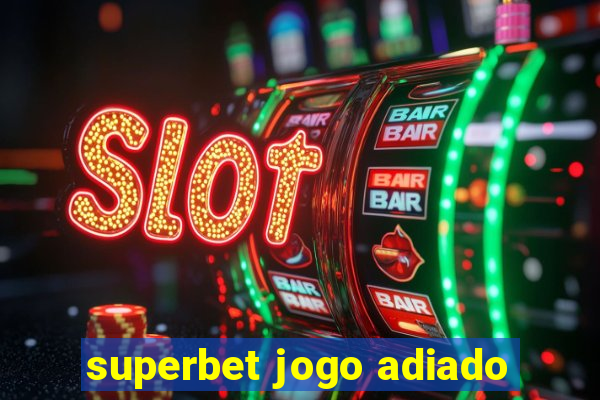 superbet jogo adiado