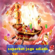 superbet jogo adiado