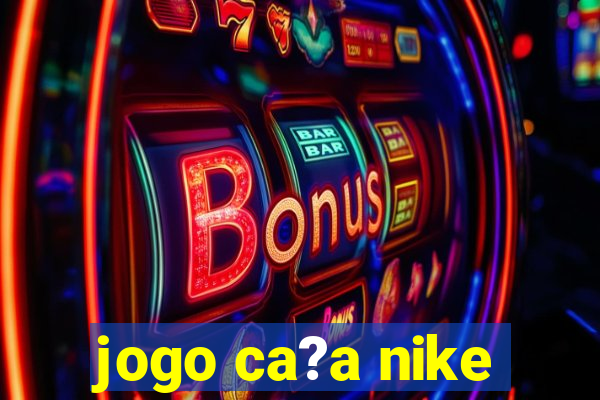 jogo ca?a nike