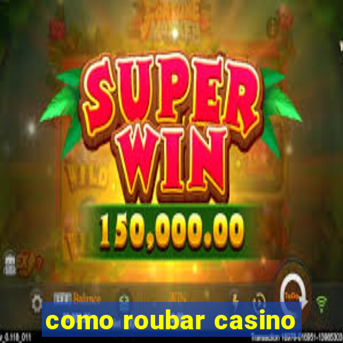 como roubar casino