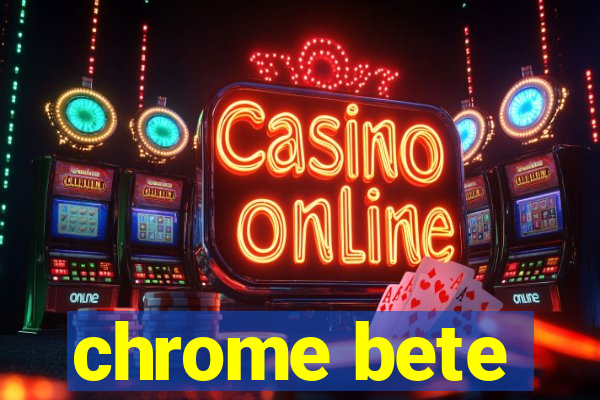 chrome bete