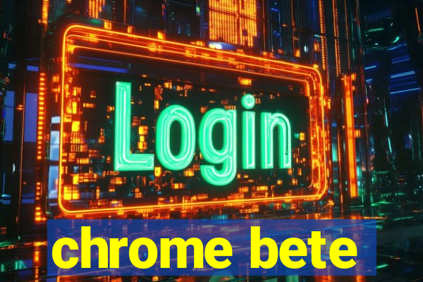 chrome bete