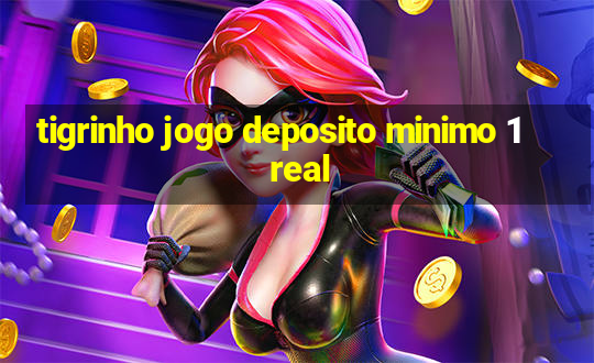 tigrinho jogo deposito minimo 1 real