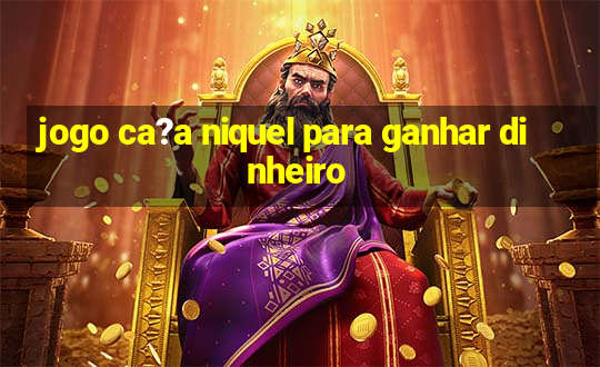 jogo ca?a niquel para ganhar dinheiro