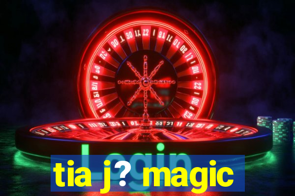 tia j? magic