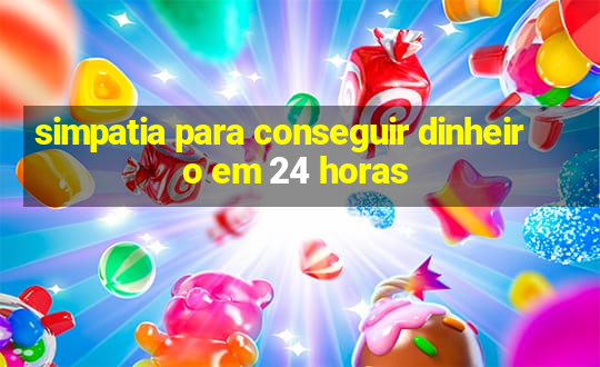 simpatia para conseguir dinheiro em 24 horas