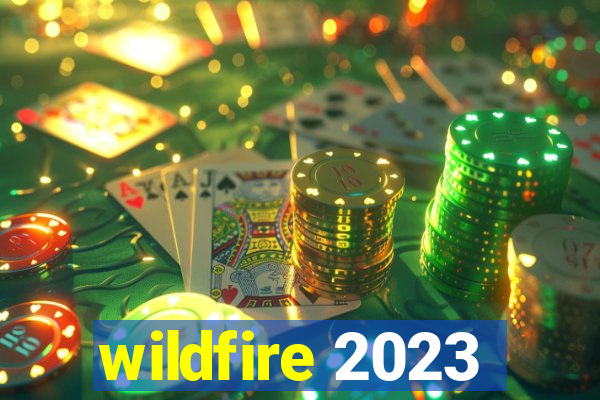 wildfire 2023