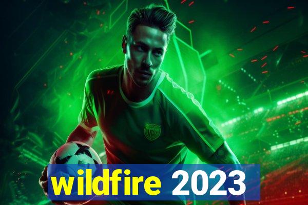 wildfire 2023