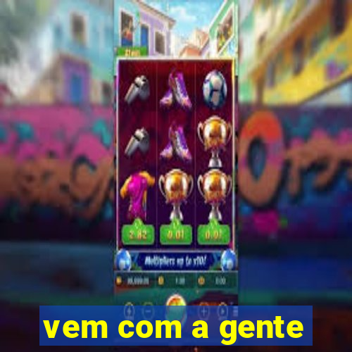 vem com a gente