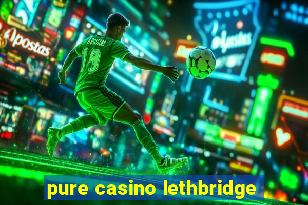 pure casino lethbridge