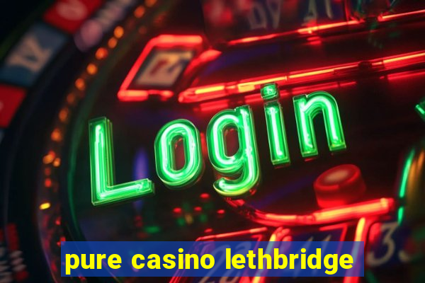 pure casino lethbridge