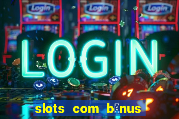 slots com b么nus gr谩tis no cadastro