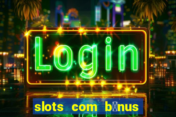 slots com b么nus gr谩tis no cadastro