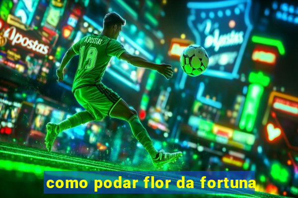 como podar flor da fortuna