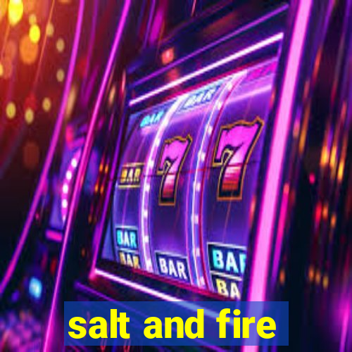 salt and fire