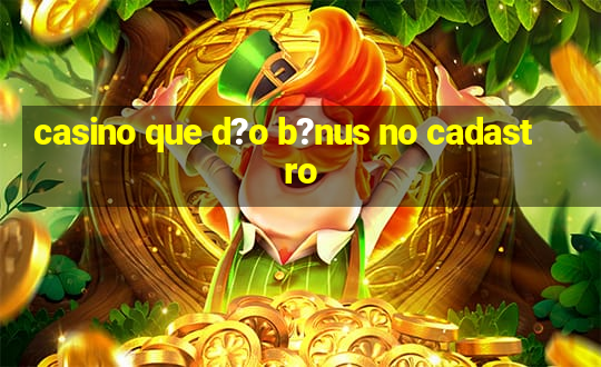 casino que d?o b?nus no cadastro