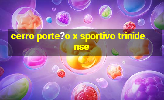 cerro porte?o x sportivo trinidense