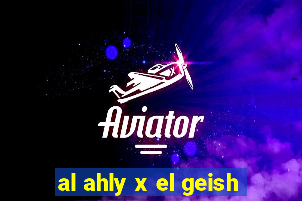 al ahly x el geish