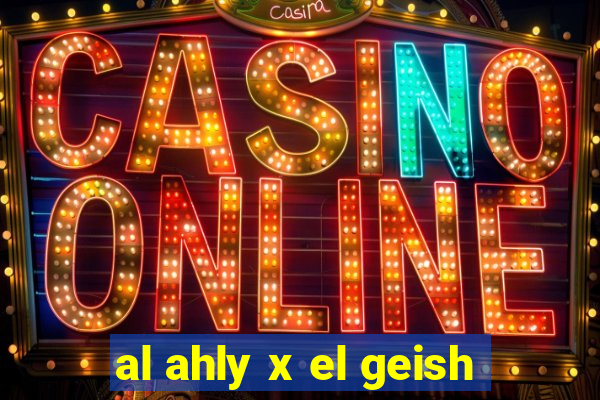 al ahly x el geish