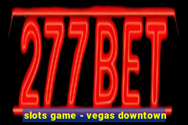 slots game - vegas downtown